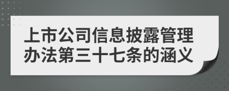 上市公司信息披露管理办法第三十七条的涵义