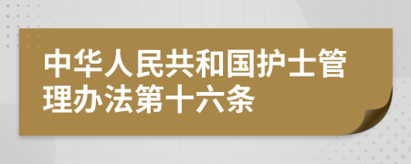 中华人民共和国护士管理办法第十六条