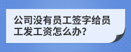 公司没有员工签字给员工发工资怎么办？