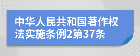 中华人民共和国著作权法实施条例2第37条