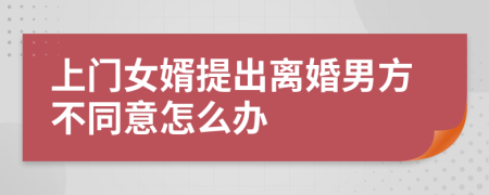 上门女婿提出离婚男方不同意怎么办