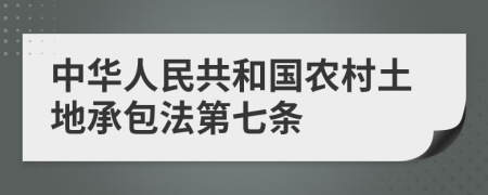 中华人民共和国农村土地承包法第七条