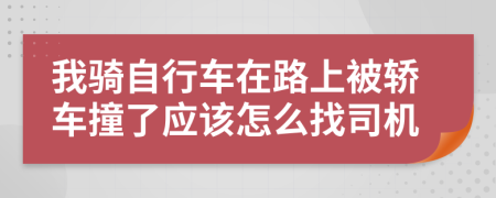 我骑自行车在路上被轿车撞了应该怎么找司机