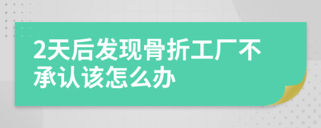 2天后发现骨折工厂不承认该怎么办