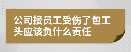 公司接员工受伤了包工头应该负什么责任