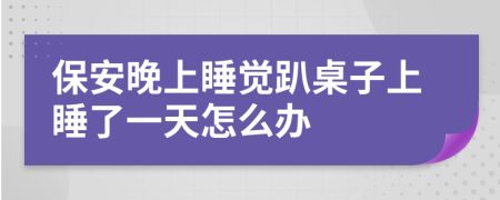 保安晚上睡觉趴桌子上睡了一天怎么办