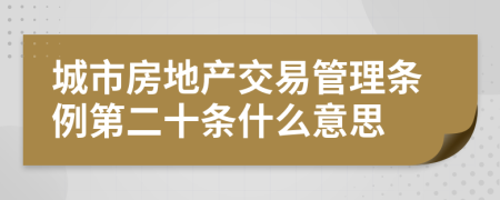 城市房地产交易管理条例第二十条什么意思