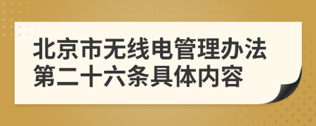 北京市无线电管理办法第二十六条具体内容