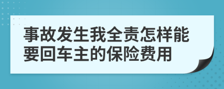 事故发生我全责怎样能要回车主的保险费用