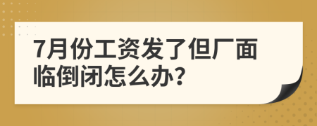 7月份工资发了但厂面临倒闭怎么办？