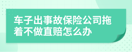 车子出事故保险公司拖着不做直赔怎么办