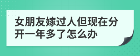 女朋友嫁过人但现在分开一年多了怎么办