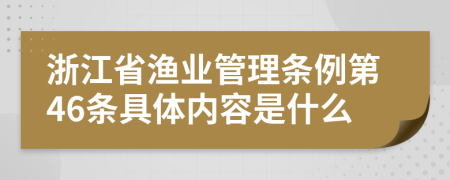 浙江省渔业管理条例第46条具体内容是什么