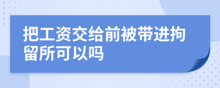 把工资交给前被带进拘留所可以吗