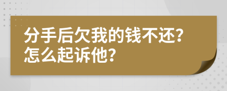 分手后欠我的钱不还？怎么起诉他？