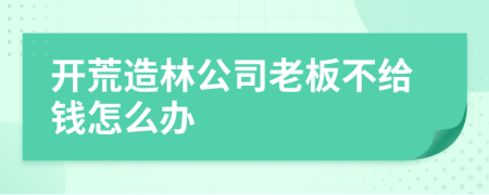 开荒造林公司老板不给钱怎么办