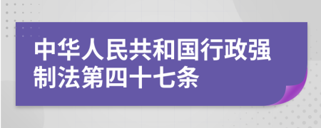 中华人民共和国行政强制法第四十七条