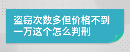 盗窃次数多但价格不到一万这个怎么判刑