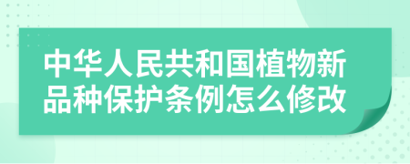 中华人民共和国植物新品种保护条例怎么修改