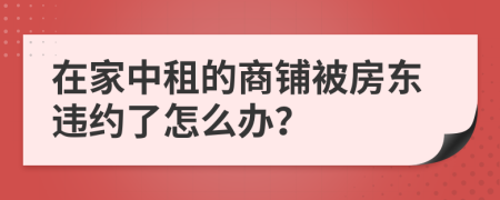 在家中租的商铺被房东违约了怎么办？