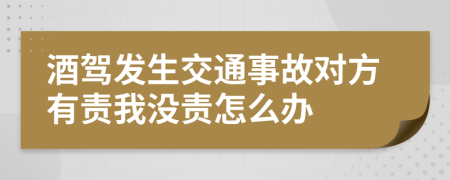 酒驾发生交通事故对方有责我没责怎么办