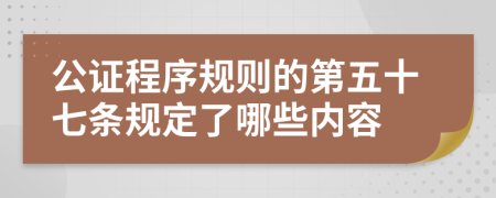 公证程序规则的第五十七条规定了哪些内容