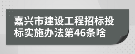 嘉兴市建设工程招标投标实施办法第46条啥