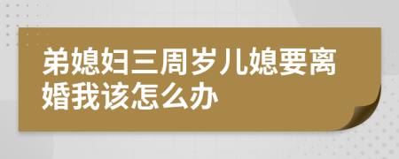 弟媳妇三周岁儿媳要离婚我该怎么办