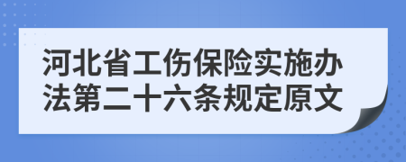河北省工伤保险实施办法第二十六条规定原文
