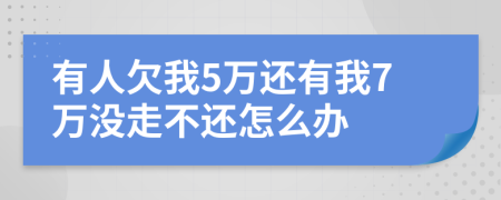 有人欠我5万还有我7万没走不还怎么办