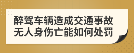 醉驾车辆造成交通事故无人身伤亡能如何处罚