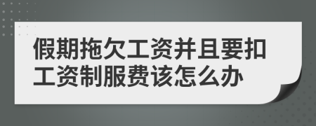 假期拖欠工资并且要扣工资制服费该怎么办