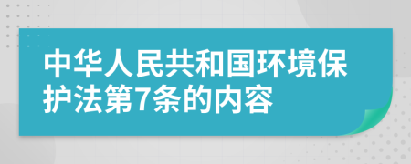 中华人民共和国环境保护法第7条的内容