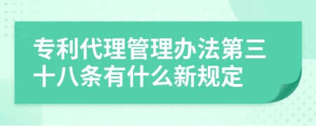 专利代理管理办法第三十八条有什么新规定