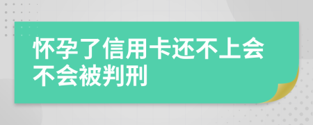 怀孕了信用卡还不上会不会被判刑