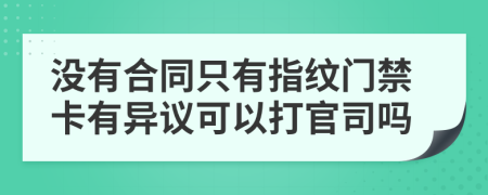 没有合同只有指纹门禁卡有异议可以打官司吗