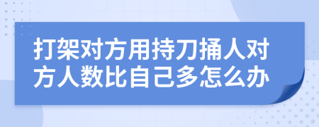 打架对方用持刀捅人对方人数比自己多怎么办