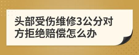 头部受伤维修3公分对方拒绝赔偿怎么办