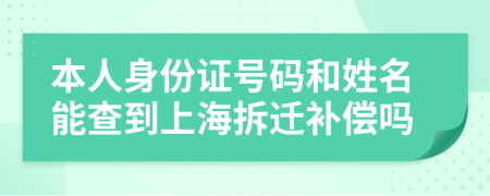 本人身份证号码和姓名能查到上海拆迁补偿吗