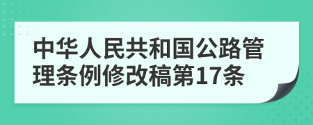 中华人民共和国公路管理条例修改稿第17条