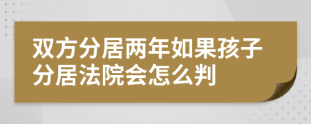 双方分居两年如果孩子分居法院会怎么判