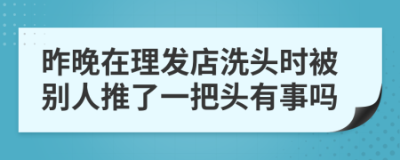 昨晚在理发店洗头时被别人推了一把头有事吗