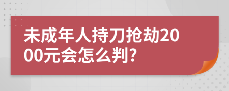 未成年人持刀抢劫2000元会怎么判?