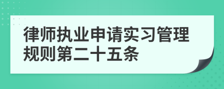 律师执业申请实习管理规则第二十五条