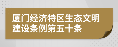 厦门经济特区生态文明建设条例第五十条