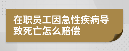 在职员工因急性疾病导致死亡怎么赔偿
