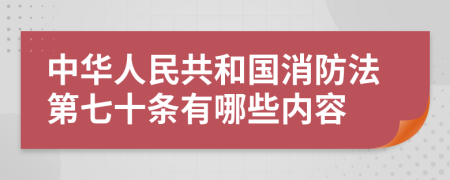 中华人民共和国消防法第七十条有哪些内容