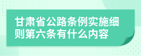 甘肃省公路条例实施细则第六条有什么内容