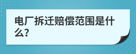 电厂拆迁赔偿范围是什么？