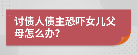 讨债人债主恐吓女儿父母怎么办？
